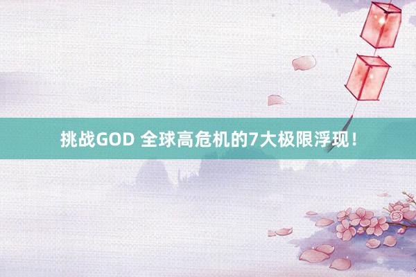 挑战GOD 全球高危机的7大极限浮现!