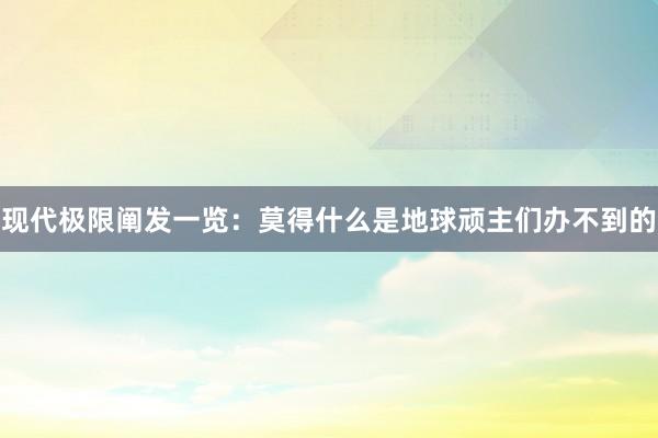 现代极限阐发一览：莫得什么是地球顽主们办不到的